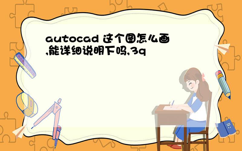 autocad 这个图怎么画,能详细说明下吗,3q