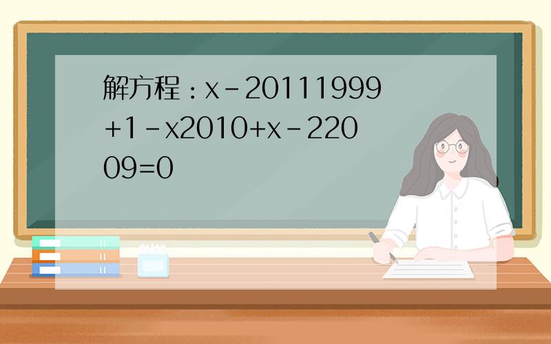 解方程：x-20111999+1-x2010+x-22009=0