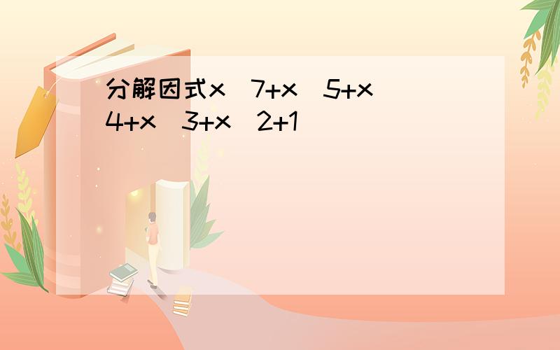 分解因式x^7+x^5+x^4+x^3+x^2+1