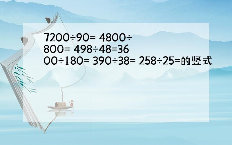 7200÷90= 4800÷800= 498÷48=3600÷180= 390÷38= 258÷25=的竖式