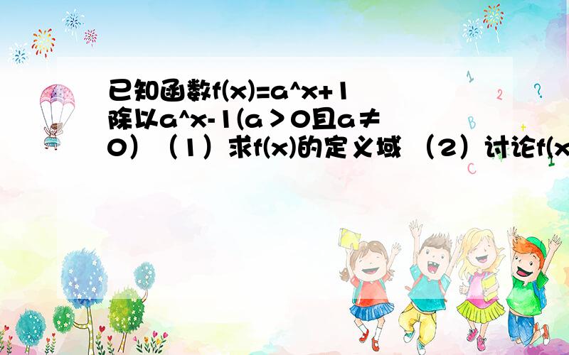 已知函数f(x)=a^x+1除以a^x-1(a＞0且a≠0）（1）求f(x)的定义域 （2）讨论f(x)的奇偶性