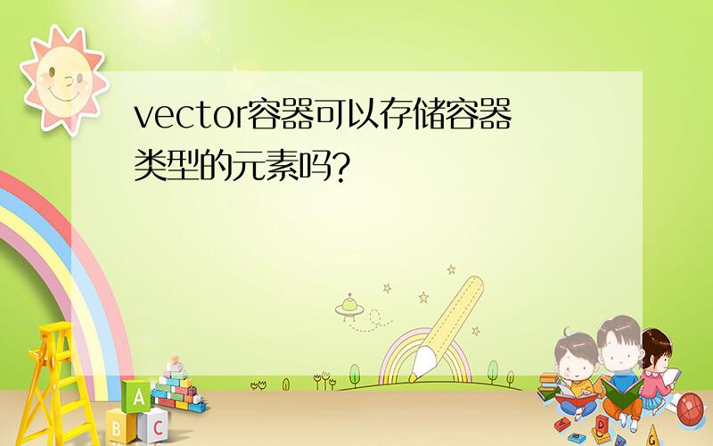 vector容器可以存储容器类型的元素吗?