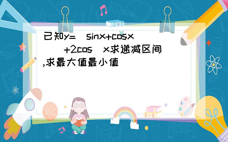 已知y=(sinx+cosx)^+2cos^x求递减区间,求最大值最小值