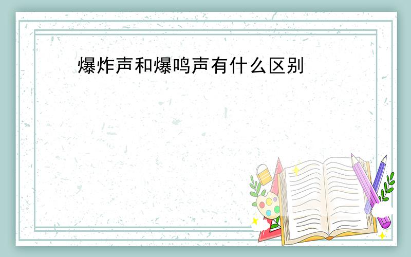 爆炸声和爆鸣声有什么区别