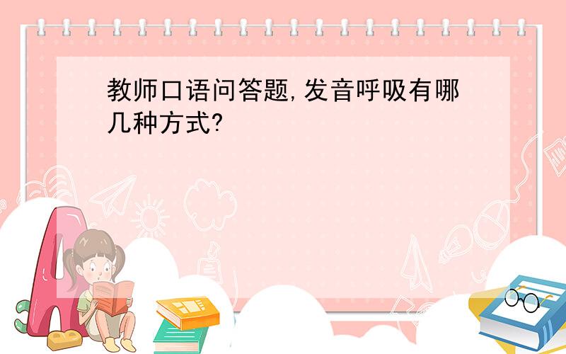 教师口语问答题,发音呼吸有哪几种方式?