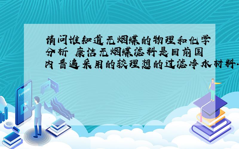 请问谁知道无烟煤的物理和化学分析 康洁无烟煤滤料是目前国内普遍采用的较理想的过滤净水材料.