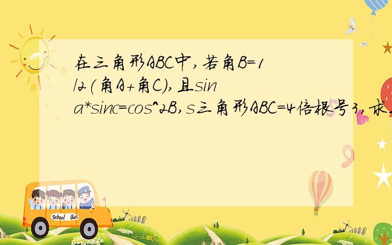 在三角形ABC中,若角B=1/2(角A+角C),且sina*sinc=cos^2B,s三角形ABC=4倍根号3,求三边长