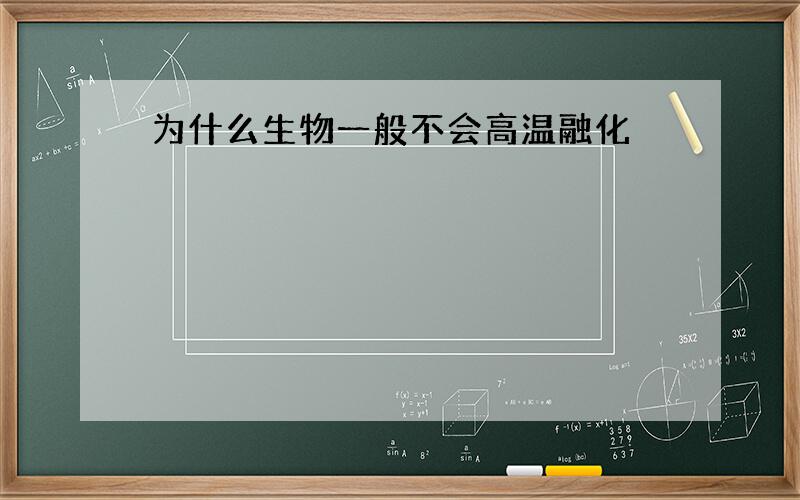 为什么生物一般不会高温融化