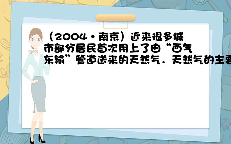 （2004•南京）近来很多城市部分居民首次用上了由“西气东输”管道送来的天然气．天然气的主要成分是（　　）