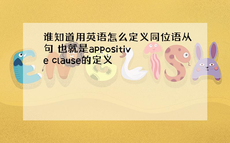 谁知道用英语怎么定义同位语从句 也就是appositive clause的定义