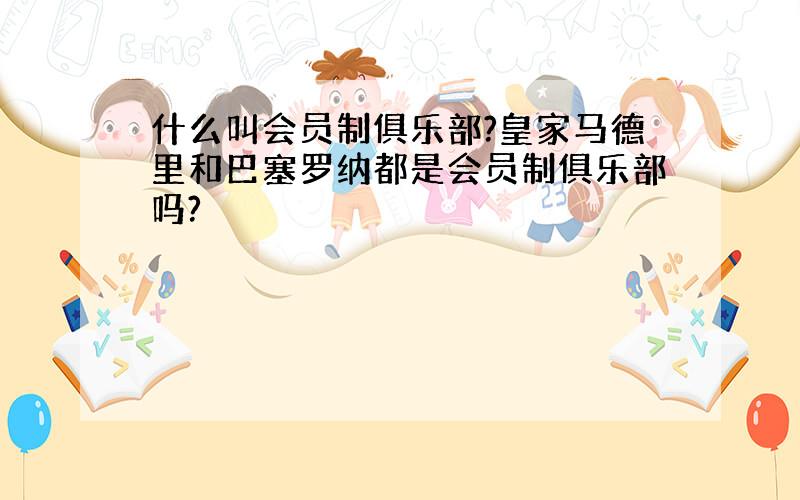 什么叫会员制俱乐部?皇家马德里和巴塞罗纳都是会员制俱乐部吗?