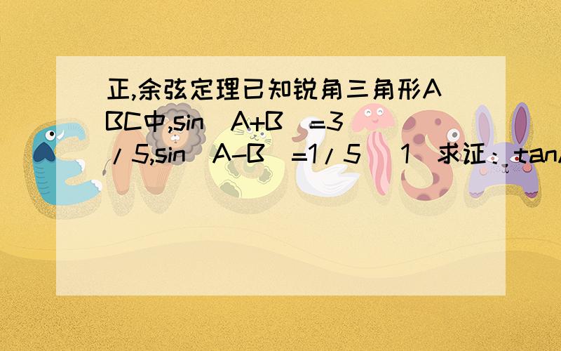 正,余弦定理已知锐角三角形ABC中,sin（A+B）=3/5,sin（A-B）=1/5 （1）求证：tanA=2tanB