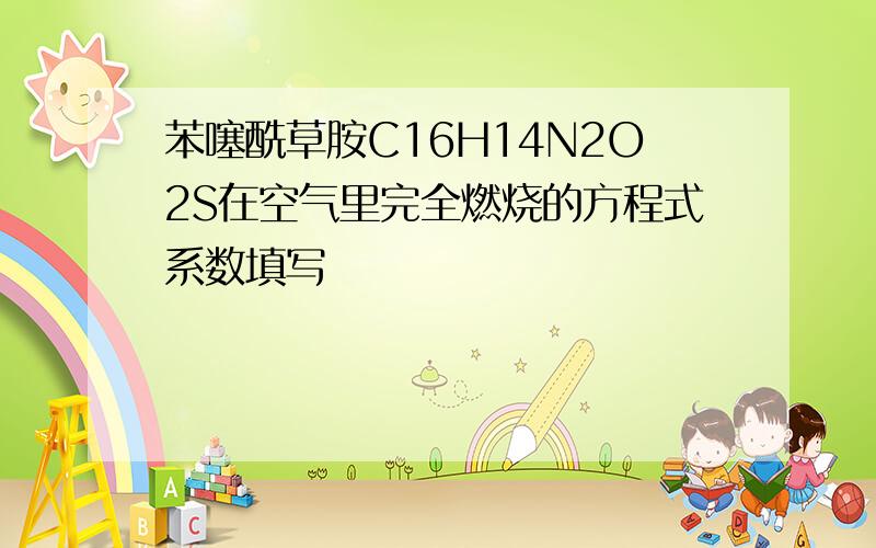 苯噻酰草胺C16H14N2O2S在空气里完全燃烧的方程式系数填写