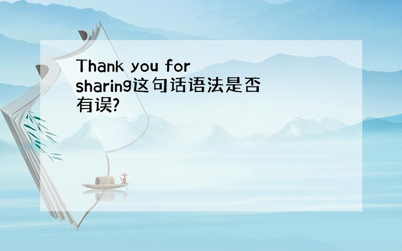 Thank you for sharing这句话语法是否有误?