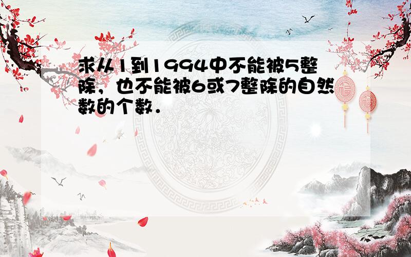 求从1到1994中不能被5整除，也不能被6或7整除的自然数的个数．