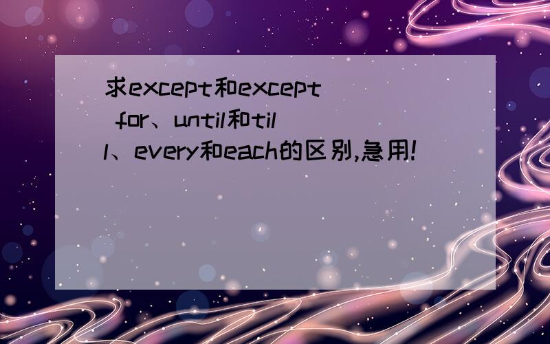 求except和except for、until和till、every和each的区别,急用!