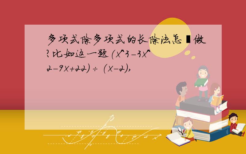 多项式除多项式的长除法怎麼做?比如这一题(x^3-3x^2-9x+22)÷(x-2),