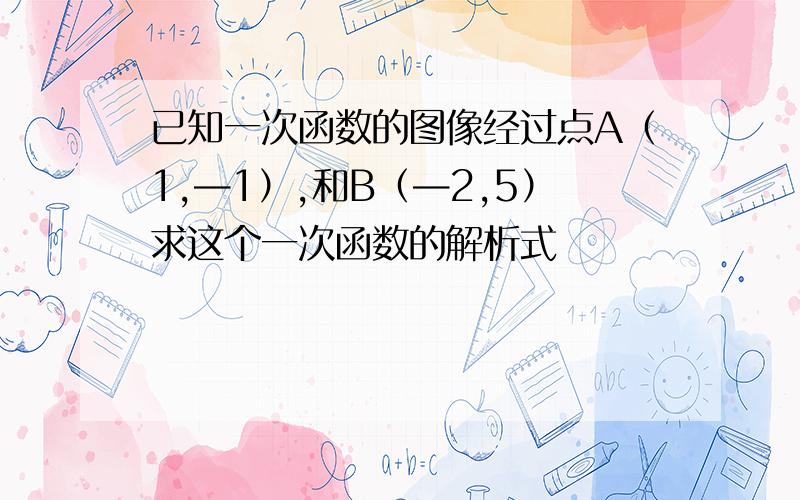 已知一次函数的图像经过点A（1,—1）,和B（—2,5）求这个一次函数的解析式