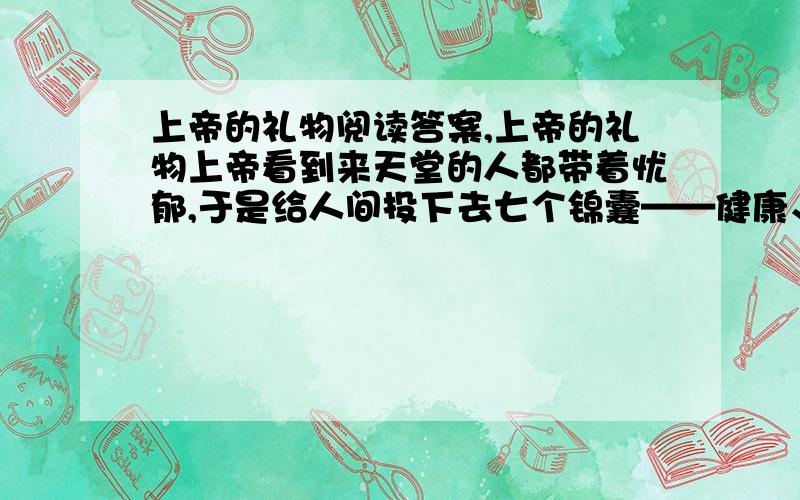 上帝的礼物阅读答案,上帝的礼物上帝看到来天堂的人都带着忧郁,于是给人间投下去七个锦囊——健康、美貌、机敏、才学、金钱、荣