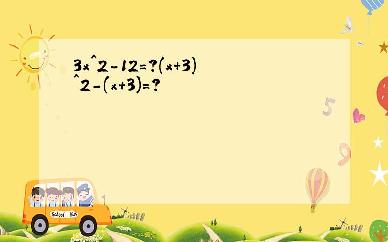 3x^2-12=?(x+3)^2-(x+3)=?