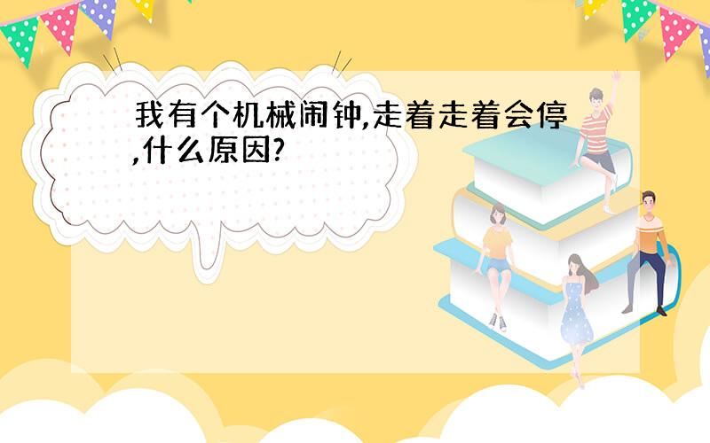 我有个机械闹钟,走着走着会停,什么原因?