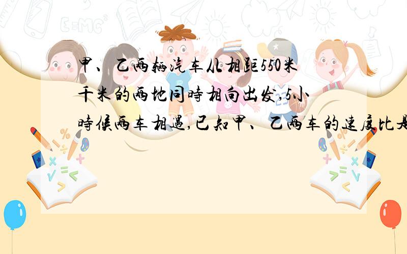 甲、乙两辆汽车从相距550米千米的两地同时相向出发,5小时候两车相遇,已知甲、乙两车的速度比是2:3,甲乙两车每小时各行