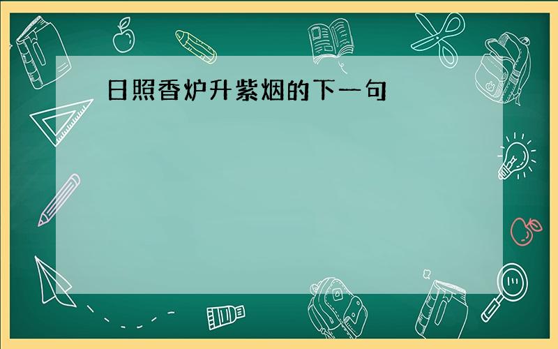 日照香炉升紫烟的下一句