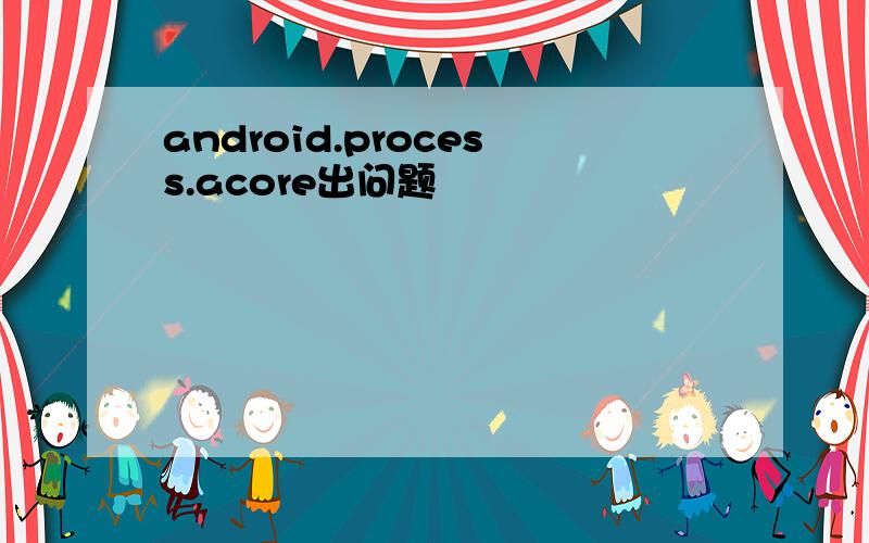 android.process.acore出问题