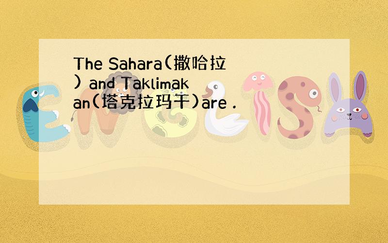 The Sahara(撒哈拉) and Taklimakan(塔克拉玛干)are .