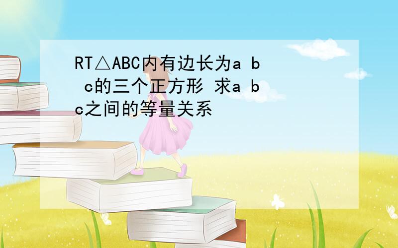 RT△ABC内有边长为a b c的三个正方形 求a b c之间的等量关系