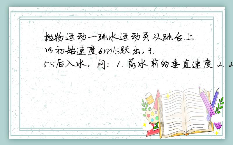 抛物运动一跳水运动员从跳台上以初始速度6m/s跃出,3.5s后入水, 问： 1. 落水前的垂直速度 2. 2.5s时的水