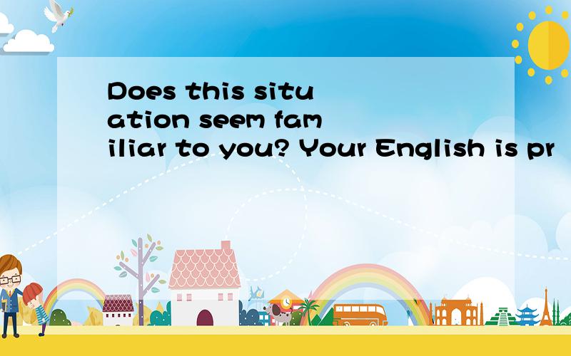 Does this situation seem familiar to you? Your English is pr