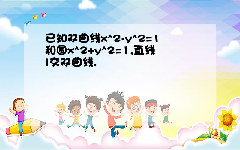 已知双曲线x^2-y^2=1和圆x^2+y^2=1,直线l交双曲线.