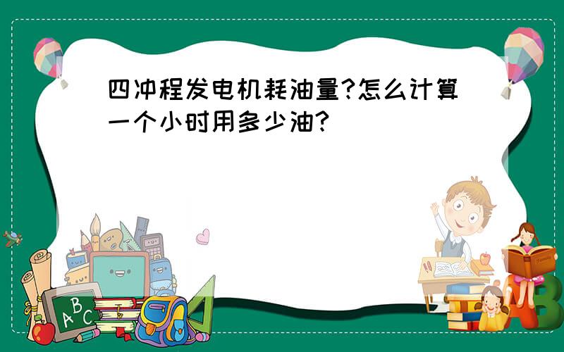 四冲程发电机耗油量?怎么计算一个小时用多少油?