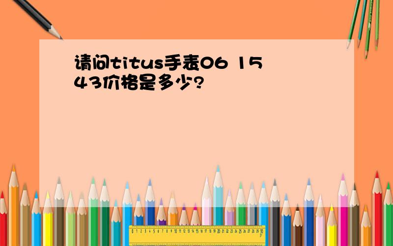 请问titus手表06 1543价格是多少?