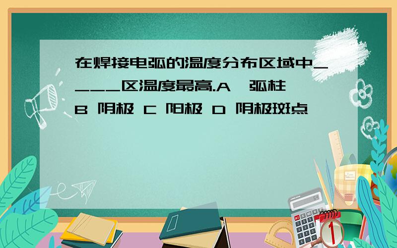 在焊接电弧的温度分布区域中____区温度最高.A、弧柱 B 阴极 C 阳极 D 阴极斑点