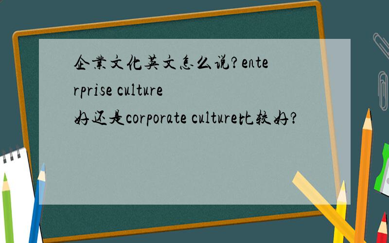 企业文化英文怎么说?enterprise culture好还是corporate culture比较好?