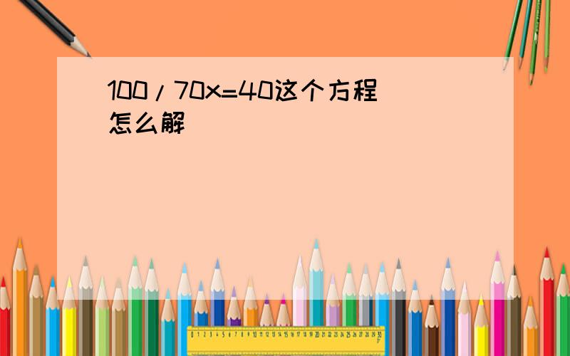 100/70x=40这个方程怎么解