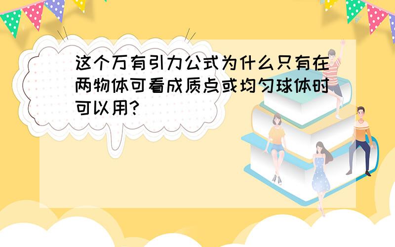 这个万有引力公式为什么只有在两物体可看成质点或均匀球体时可以用?