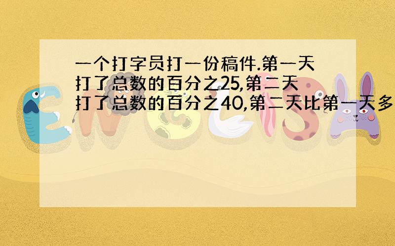 一个打字员打一份稿件.第一天打了总数的百分之25,第二天打了总数的百分之40,第二天比第一天多打6页.这份稿件一共有多少