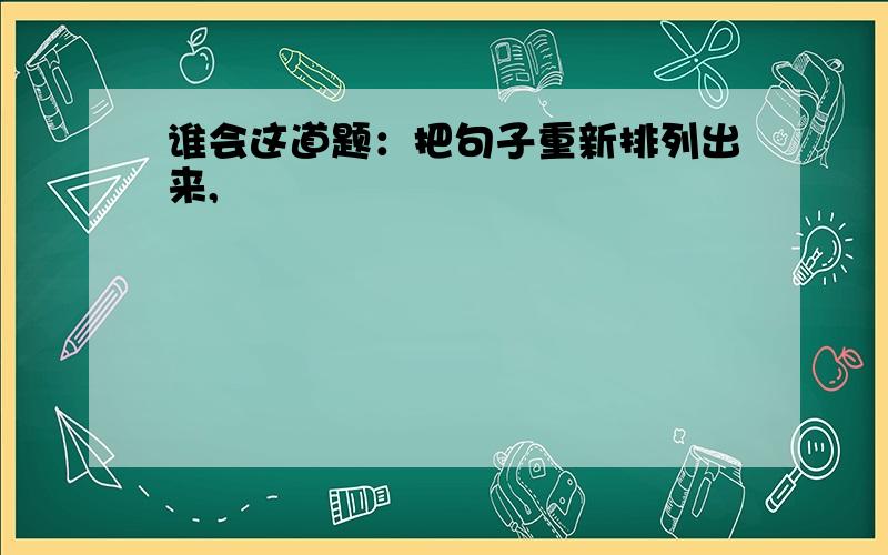 谁会这道题：把句子重新排列出来,