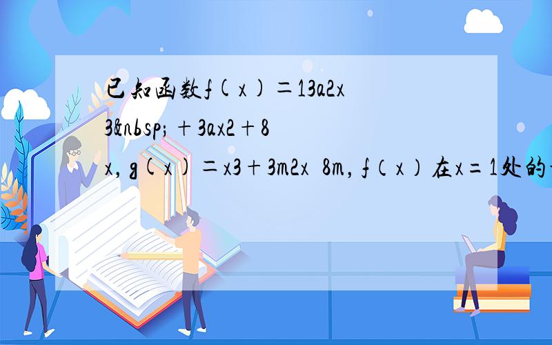 已知函数f(x)＝13a2x3 +3ax2+8x，g(x)＝x3+3m2x−8m，f（x）在x=1处的切线的斜