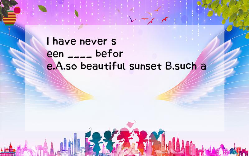 I have never seen ____ before.A.so beautiful sunset B.such a