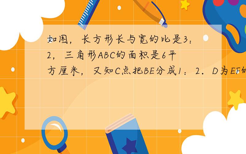 如图，长方形长与宽的比是3：2，三角形ABC的面积是6平方厘米，又知C点把BE分成1：2．D为EF的中点．求阴影部分的面