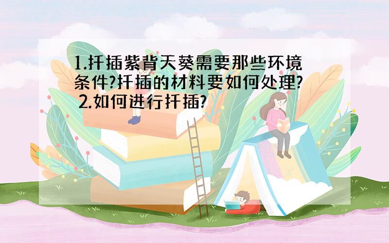 1.扦插紫背天葵需要那些环境条件?扦插的材料要如何处理? 2.如何进行扦插?