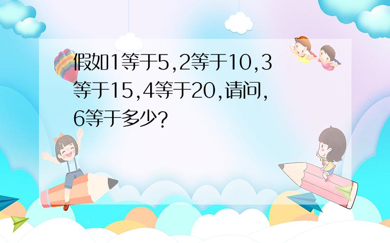 假如1等于5,2等于10,3等于15,4等于20,请问,6等于多少?