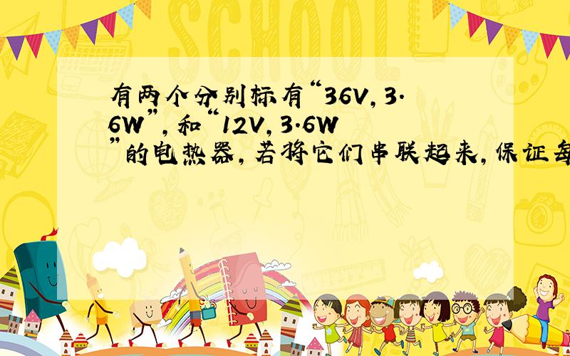 有两个分别标有“36V，3.6W”，和“12V，3.6W”的电热器，若将它们串联起来，保证每个电热器都不损坏，则加在两端