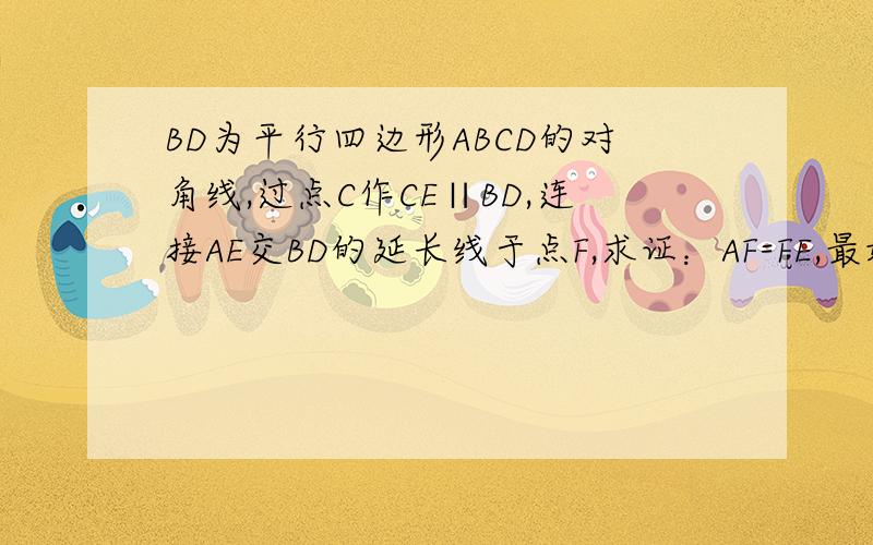 BD为平行四边形ABCD的对角线,过点C作CE∥BD,连接AE交BD的延长线于点F,求证：AF=FE,最好写清依据