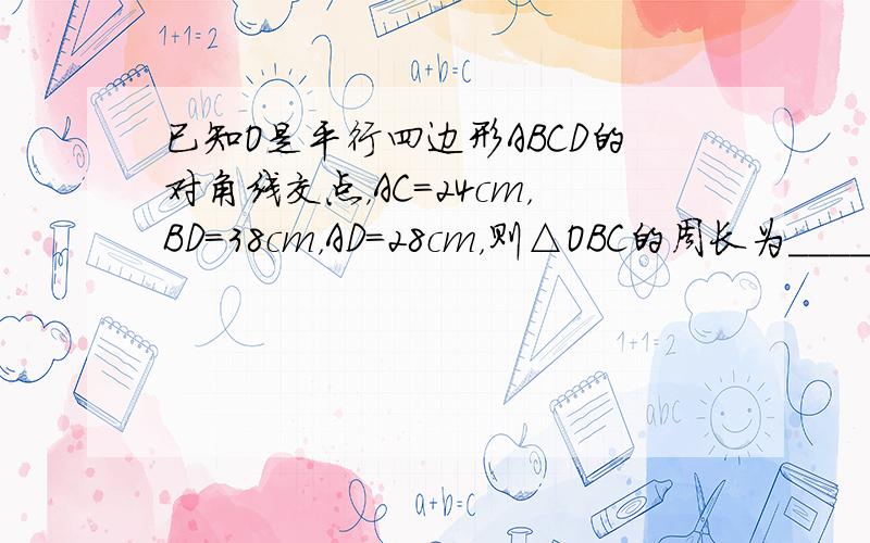 已知O是平行四边形ABCD的对角线交点，AC=24cm，BD=38cm，AD=28cm，则△OBC的周长为______．