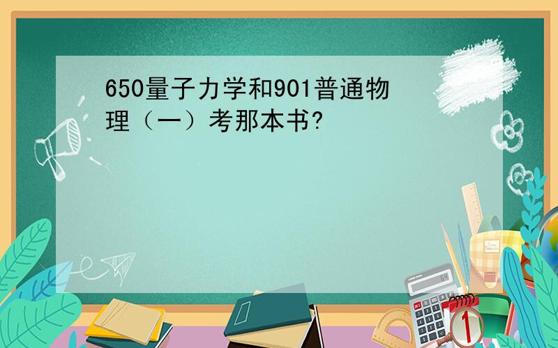 650量子力学和901普通物理（一）考那本书?